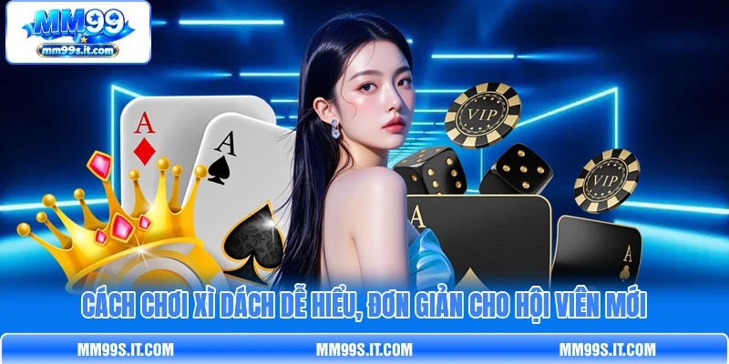 Cách chơi Xì Dách dễ hiểu, đơn giản cho hội viên mới