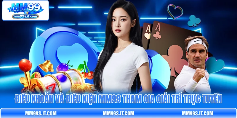 Điều Khoản Và Điều Kiện MM99 Tham Gia Giải Trí Trực Tuyến