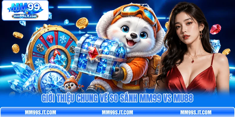 Giới thiệu chung về so sánh MM99 vs MU88 Giới thiệu chung về so sánh MM99 vs MU88
