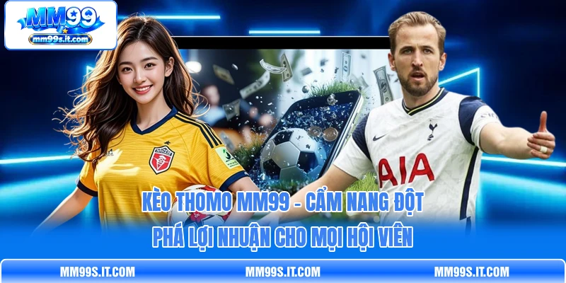 Kèo Thomo MM99 - Cẩm Nang Đột Phá Lợi Nhuận Cho Mọi Hội Viên