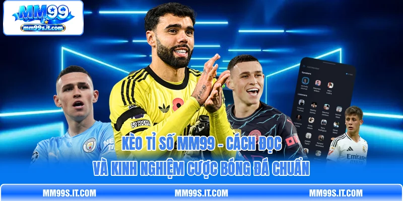 Kèo Tỉ Số MM99 - Cách Đọc Và Kinh Nghiệm Cược Bóng Đá Chuẩn