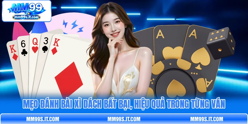 Mẹo đánh bài Xì Dách bất bại, hiệu quả trong từng ván