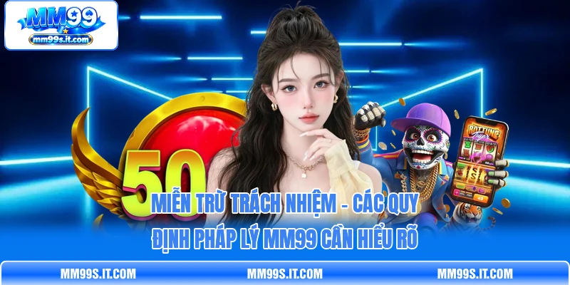 Miễn Trừ Trách Nhiệm - Các Quy Định Pháp Lý MM99 Cần Hiểu Rõ