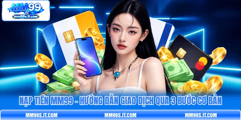 Nạp Tiền MM99 - Hướng Dẫn Giao Dịch Qua 3 Bước Cơ Bản