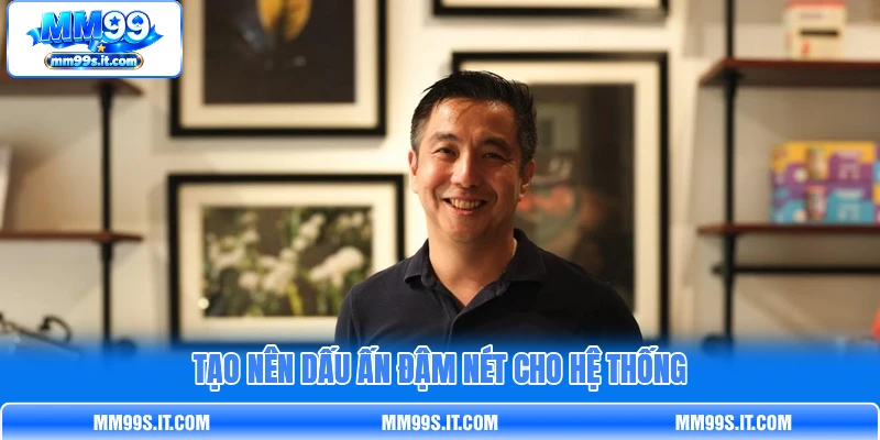 Tạo nên dấu ấn đậm nét cho hệ thống Tạo nên dấu ấn đậm nét cho hệ thống