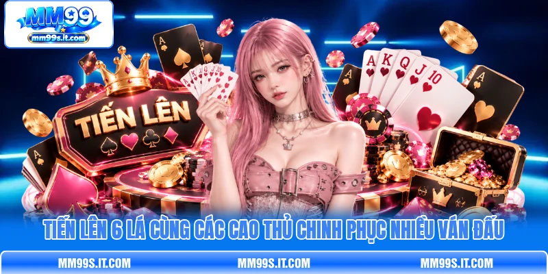 Tiến Lên 6 Lá Cùng Các Cao Thủ Chinh Phục Nhiều Ván Đấu