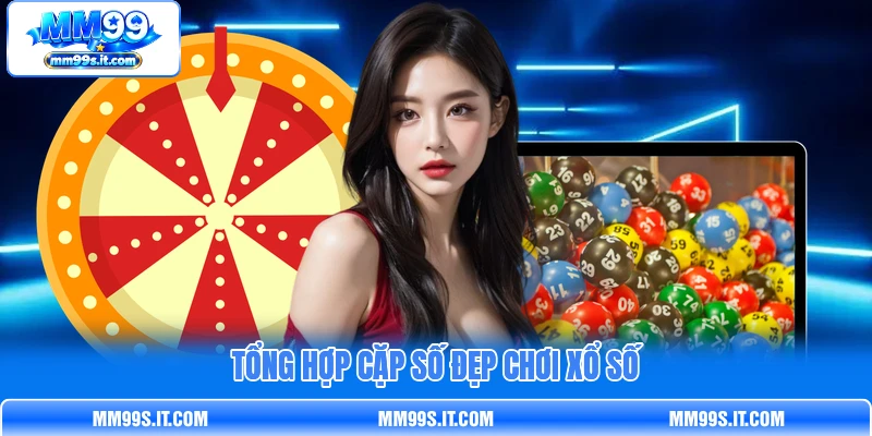 Tổng hợp cặp số đẹp chơi xổ số Tổng hợp cặp số đẹp chơi xổ số
